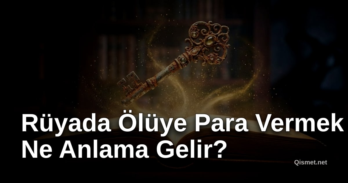 Rüyada Ölüye Para Vermek Ne Anlama Gelir?