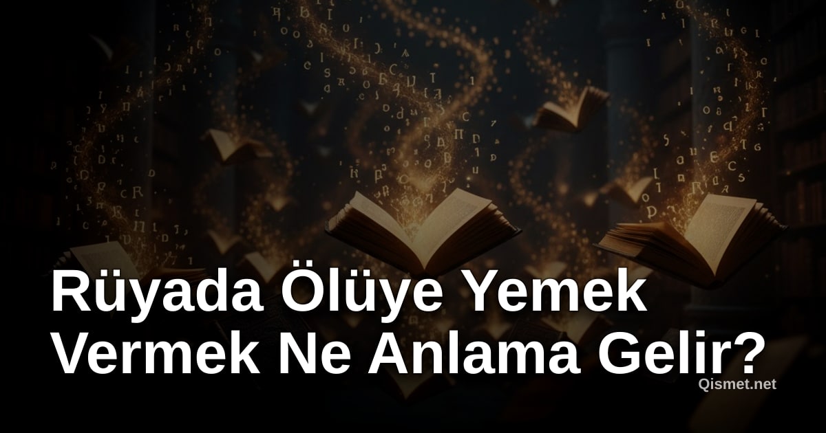 Rüyada Ölüye Yemek Vermek Ne Anlama Gelir?