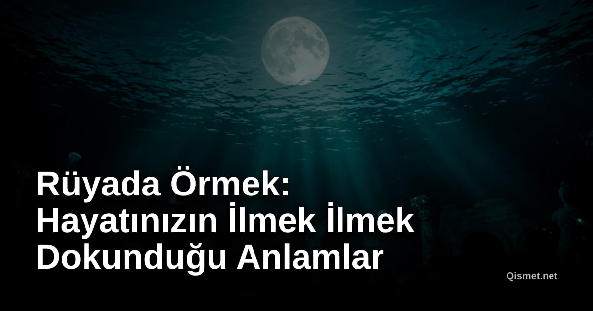 Rüyada Örmek: Hayatınızın İlmek İlmek Dokunduğu Anlamlar