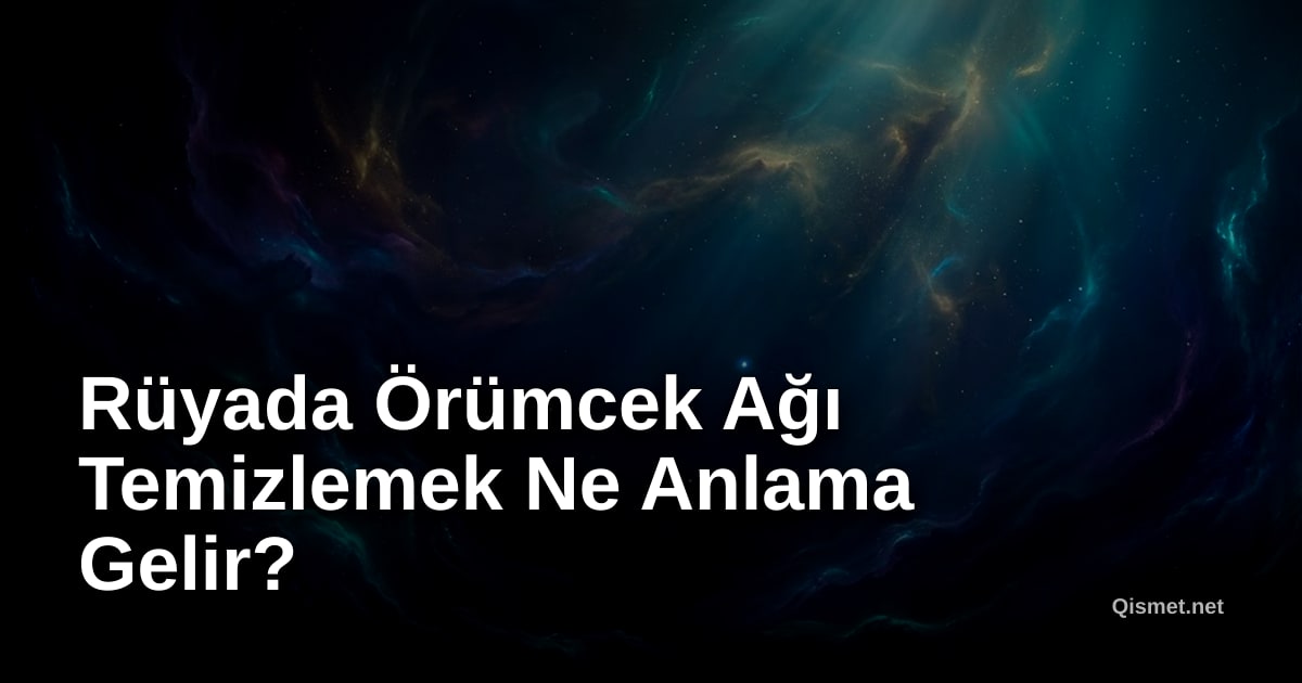 Rüyada Örümcek Ağı Temizlemek Ne Anlama Gelir?