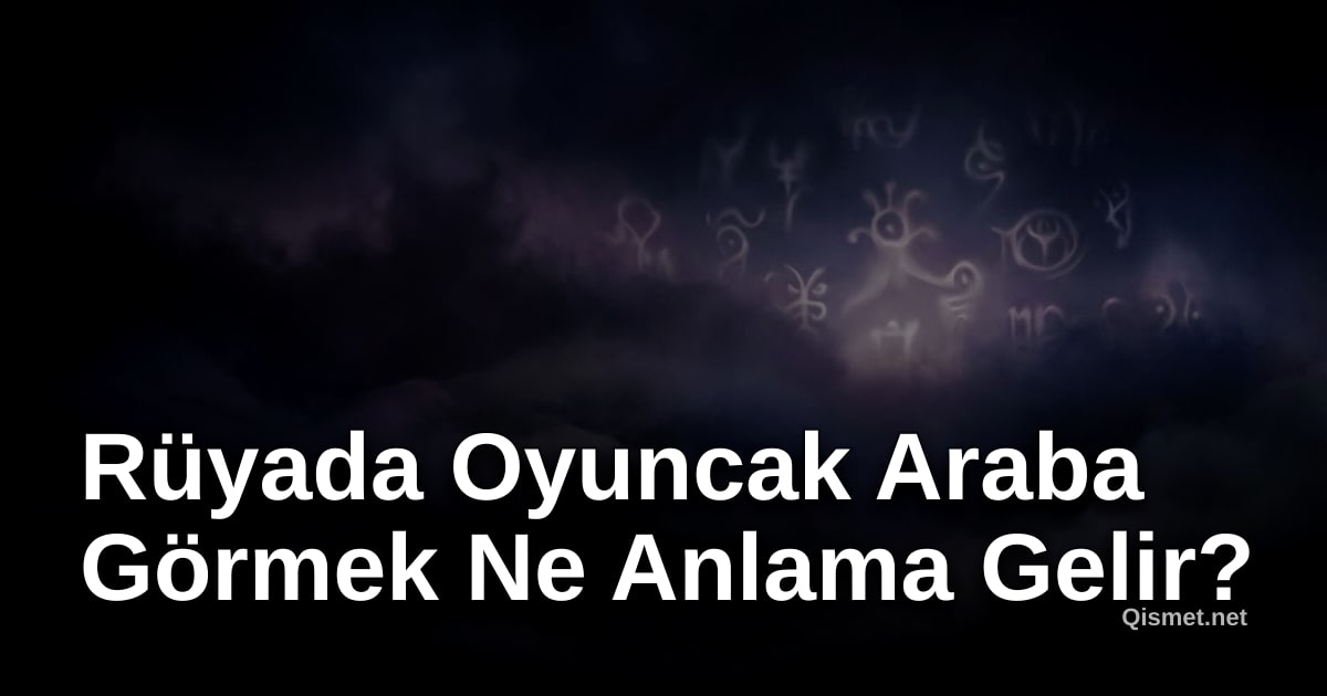 Rüyada Oyuncak Araba Görmek Ne Anlama Gelir?