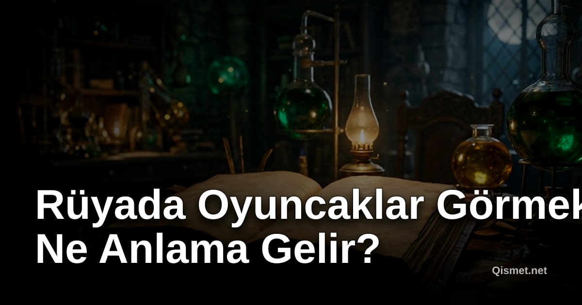 Rüyada Oyuncaklar Görmek Ne Anlama Gelir?
