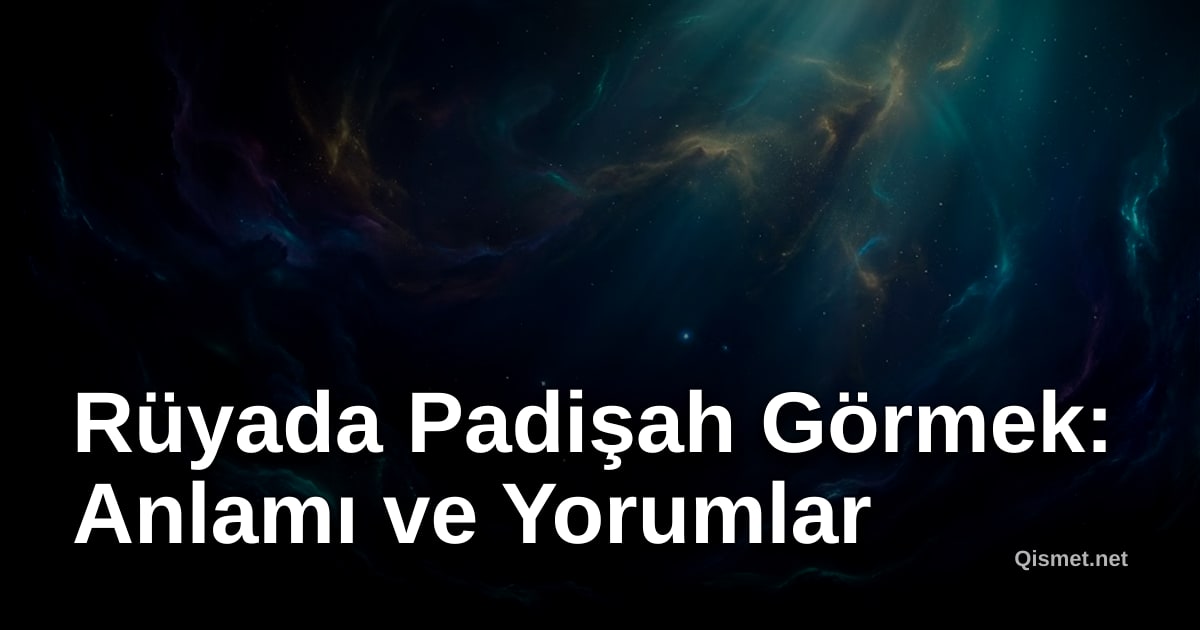Rüyada Padişah Görmek: Anlamı ve Yorumlar