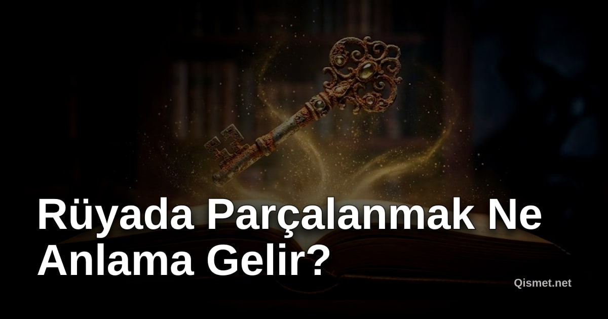 Rüyada Parçalanmak Ne Anlama Gelir?