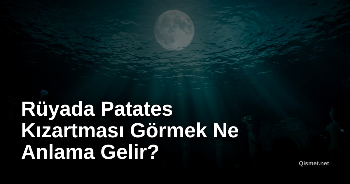 Rüyada Patates Kızartması Görmek Ne Anlama Gelir?