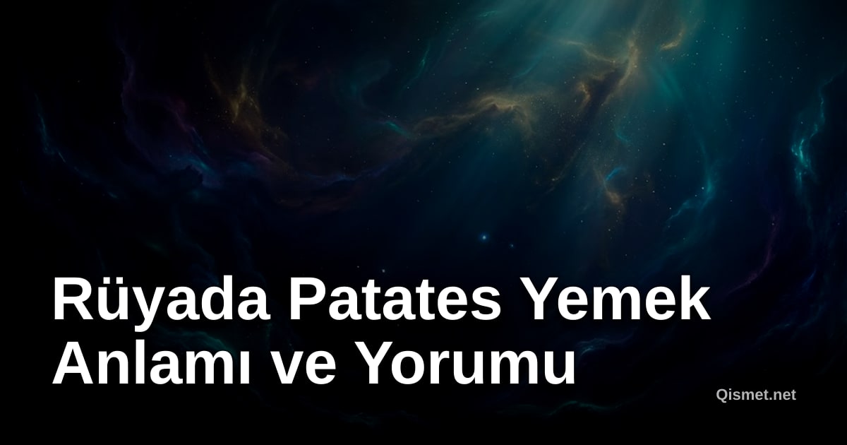 Rüyada Patates Yemek Anlamı ve Yorumu