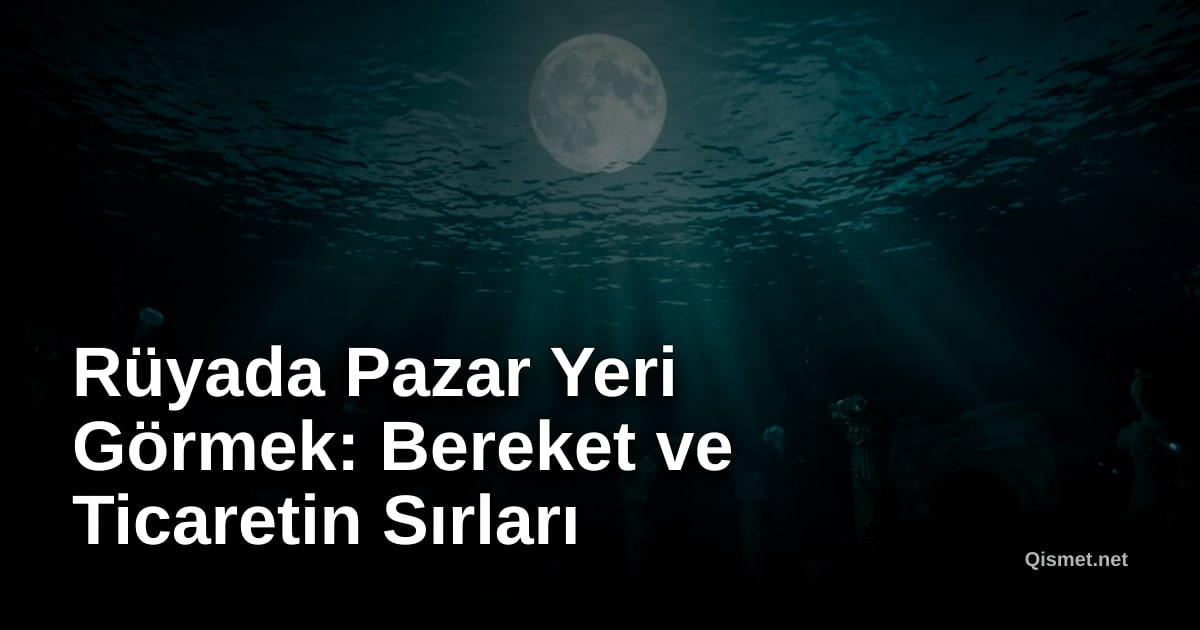Rüyada Pazar Yeri Görmek: Bereket ve Ticaretin Sırları