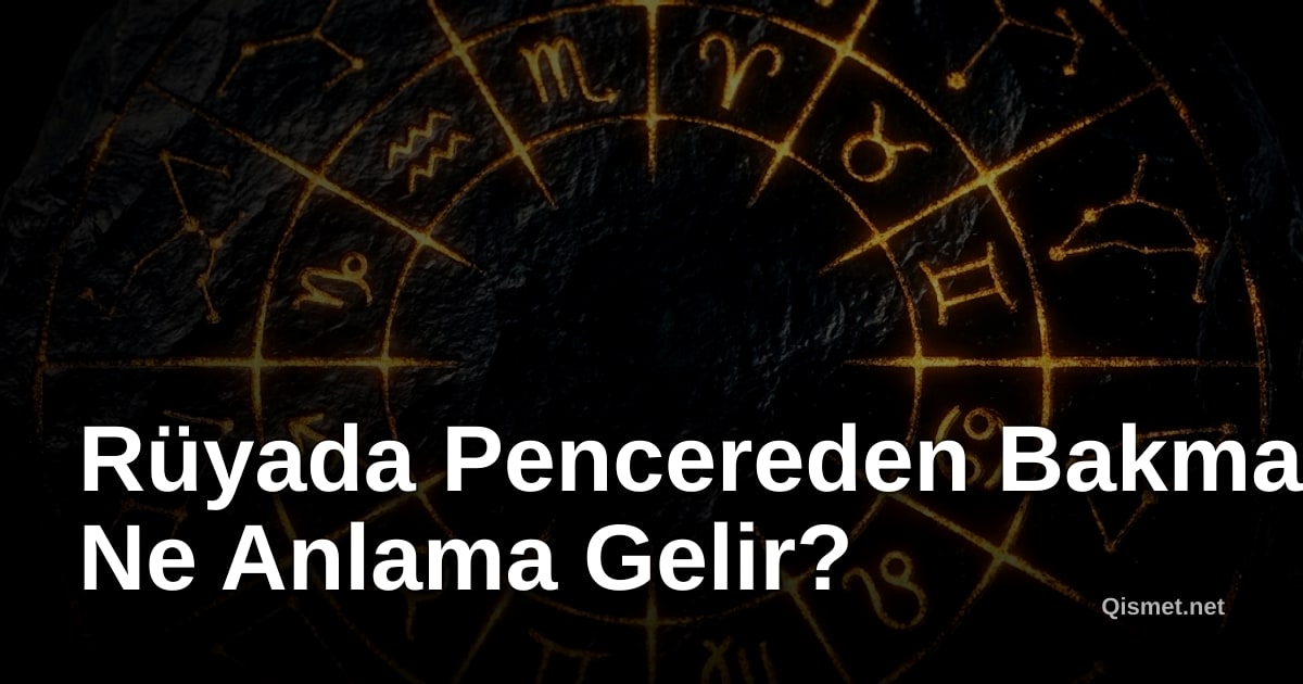 Rüyada Pencereden Bakmak Ne Anlama Gelir?