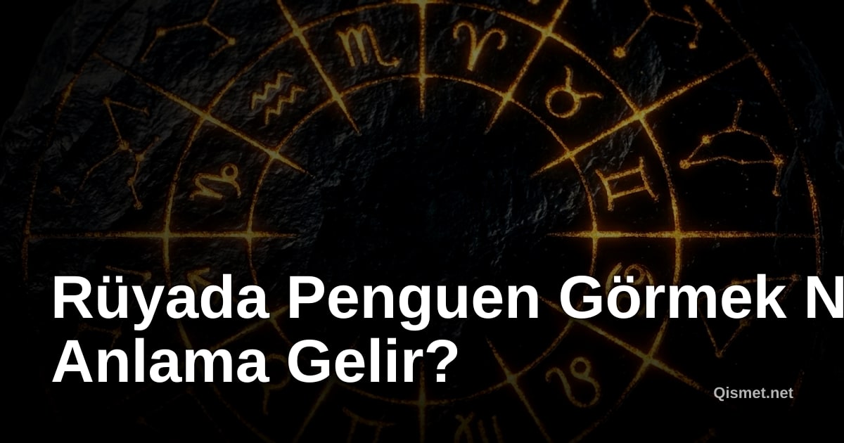 Rüyada Penguen Görmek Ne Anlama Gelir?
