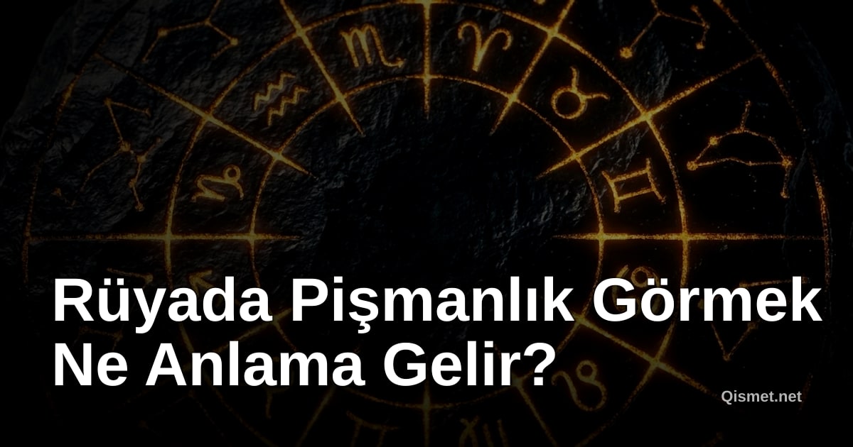 Rüyada Pişmanlık Görmek Ne Anlama Gelir?