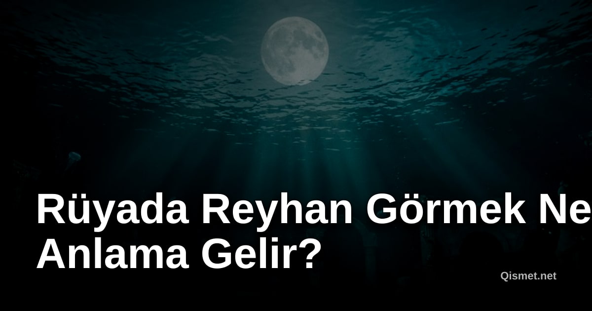 Rüyada Reyhan Görmek Ne Anlama Gelir?