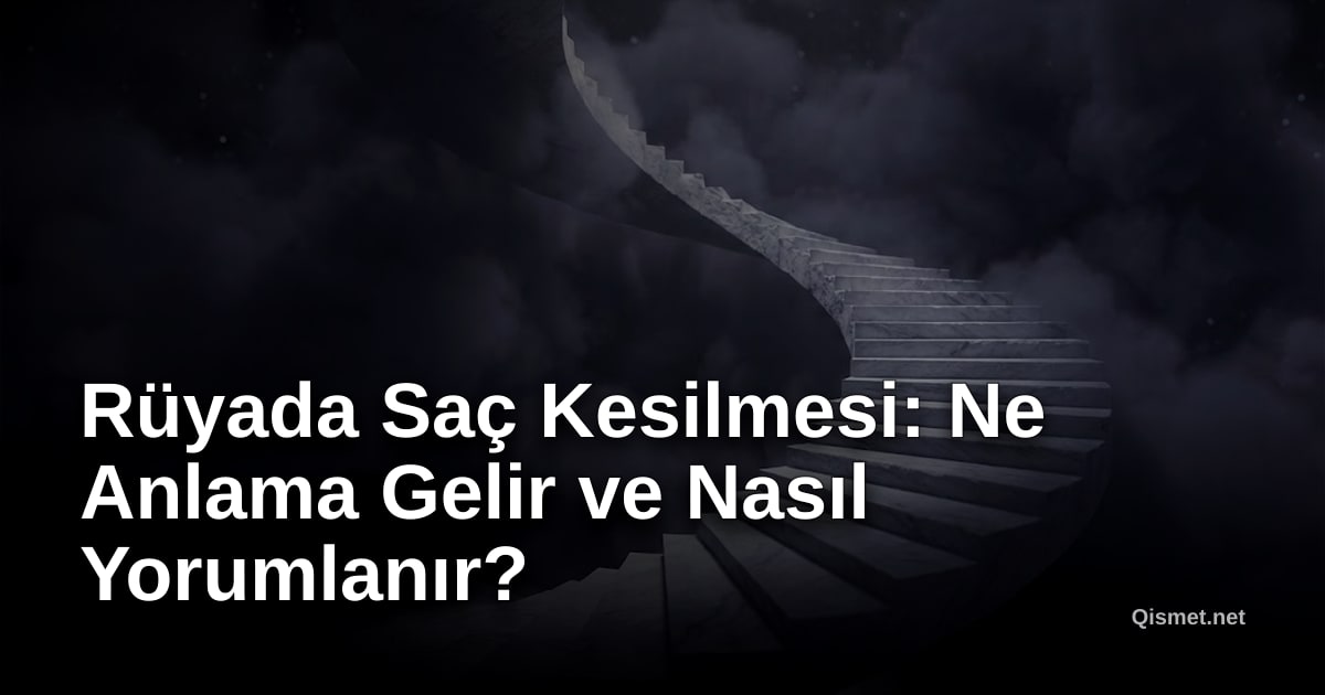 Rüyada Saç Kesilmesi: Ne Anlama Gelir ve Nasıl Yorumlanır?