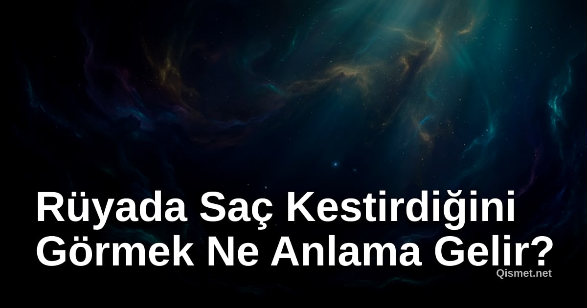 Rüyada Saç Kestirdiğini Görmek Ne Anlama Gelir?