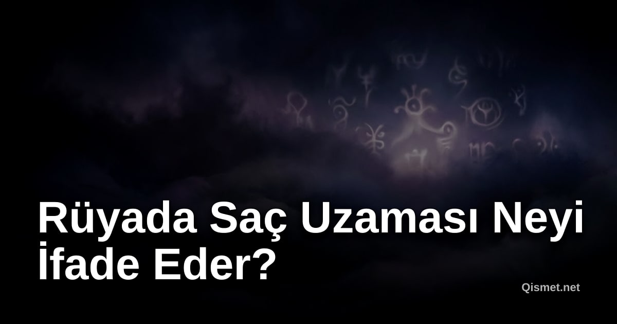 Rüyada Saç Uzaması Neyi İfade Eder?