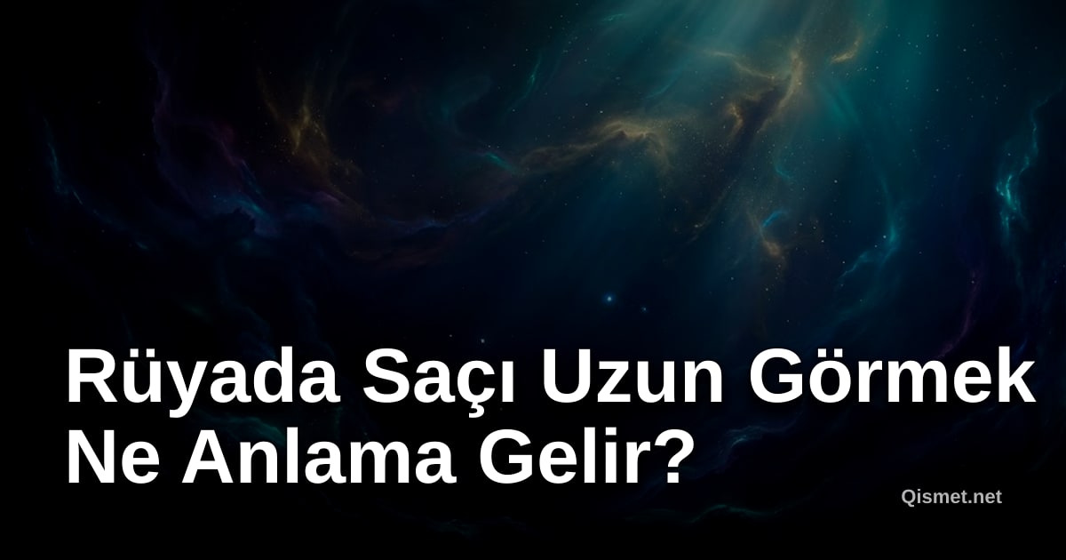 Rüyada Saçı Uzun Görmek Ne Anlama Gelir?