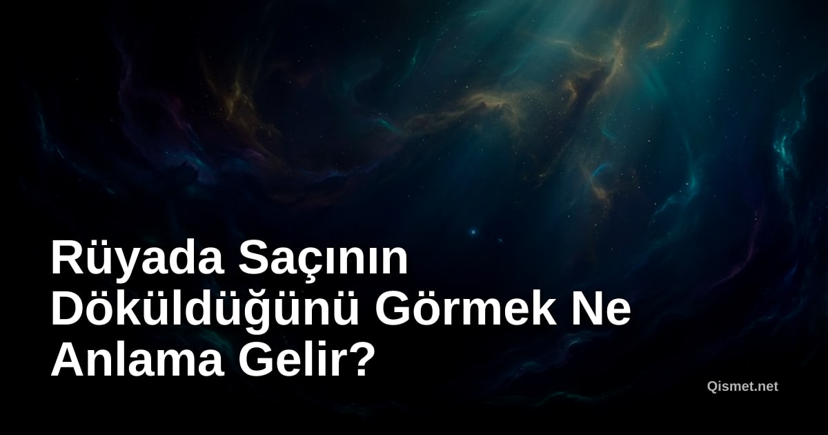 Rüyada Saçının Döküldüğünü Görmek Ne Anlama Gelir?