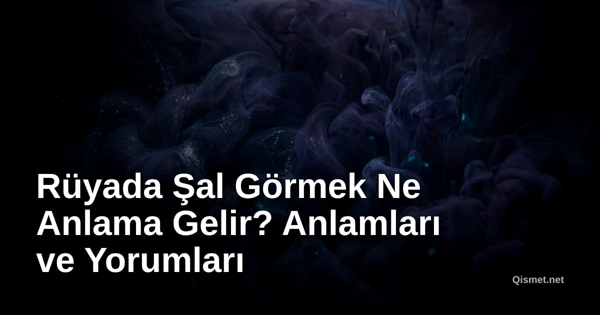 Rüyada Şal Görmek Ne Anlama Gelir? Anlamları ve Yorumları