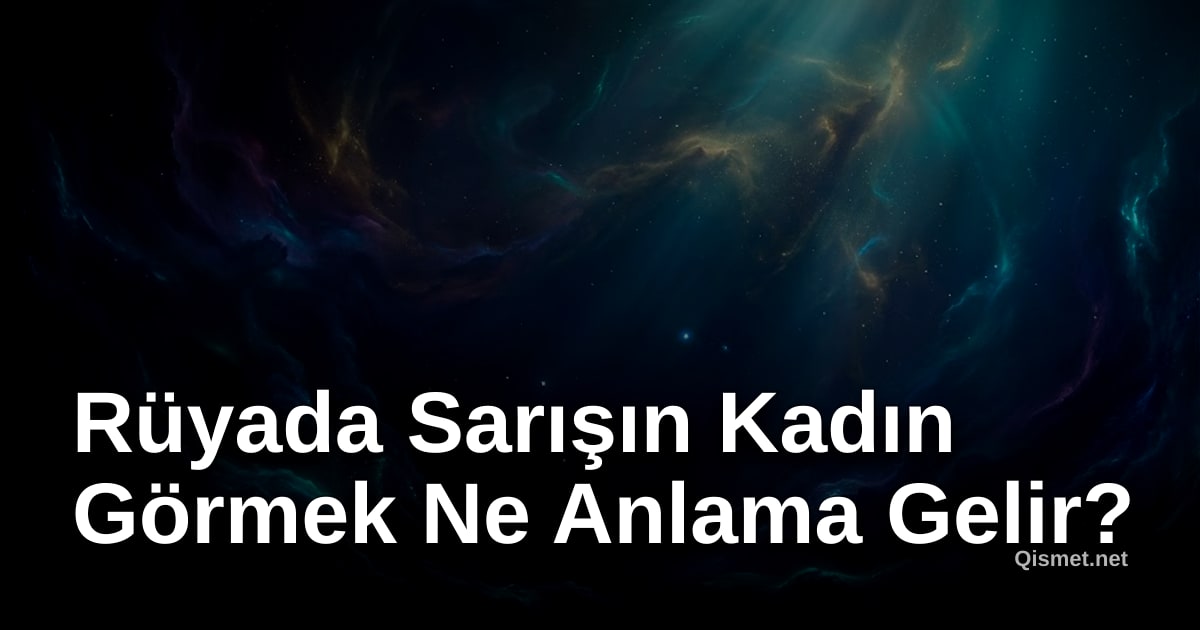 Rüyada Sarışın Kadın Görmek Ne Anlama Gelir?