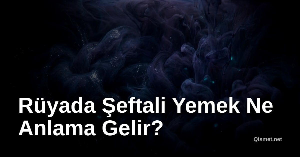 Rüyada Şeftali Yemek Ne Anlama Gelir?