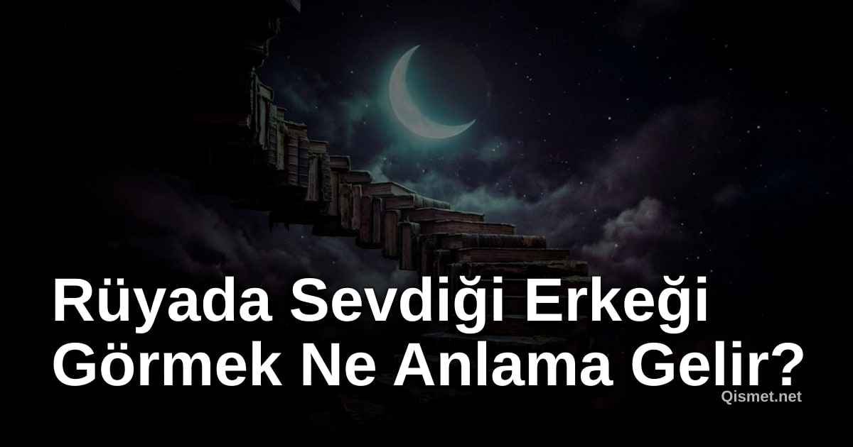 Rüyada Sevdiği Erkeği Görmek Ne Anlama Gelir?