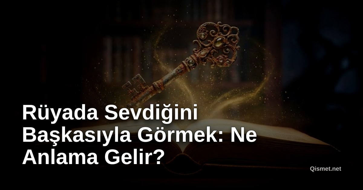 Rüyada Sevdiğini Başkasıyla Görmek: Ne Anlama Gelir?
