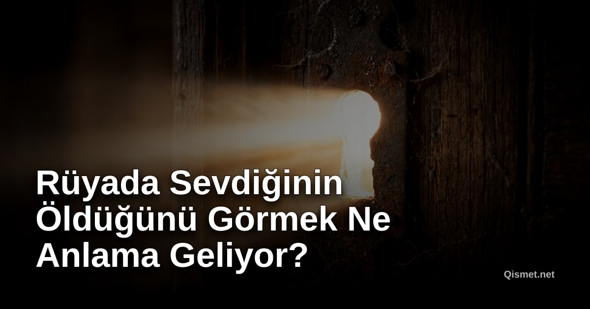 Rüyada Sevdiğinin Öldüğünü Görmek Ne Anlama Geliyor?
