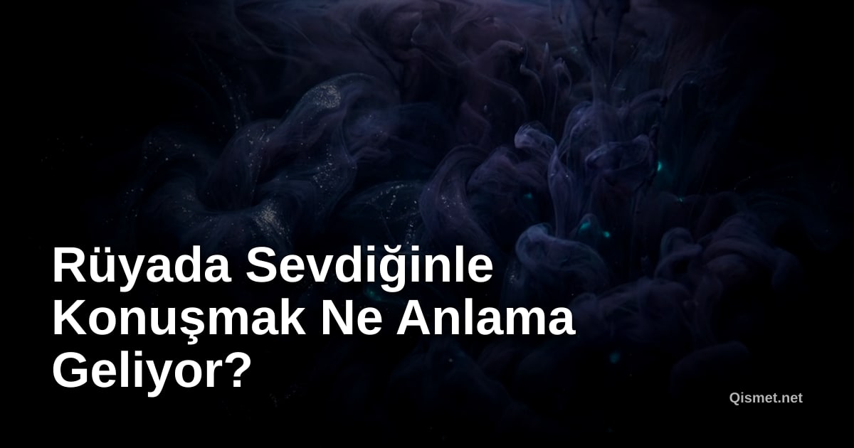 Rüyada Sevdiğinle Konuşmak Ne Anlama Geliyor?
