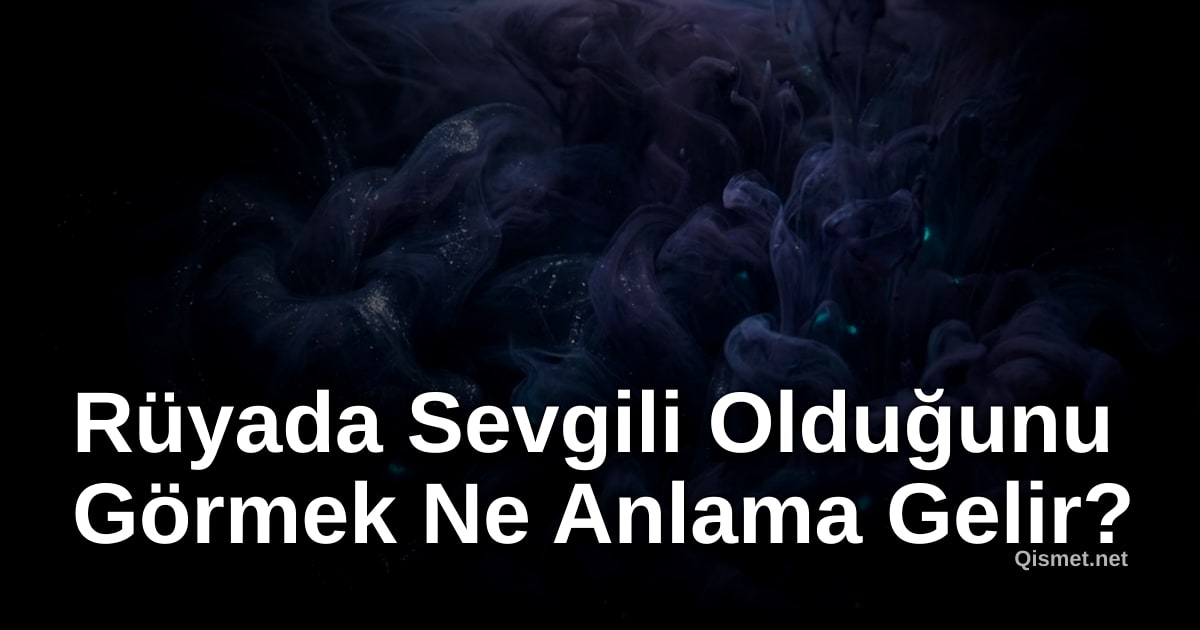 Rüyada Sevgili Olduğunu Görmek Ne Anlama Gelir?