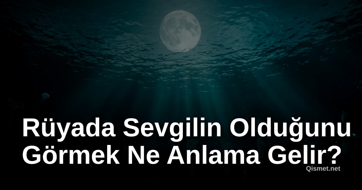 Rüyada Sevgilin Olduğunu Görmek Ne Anlama Gelir?