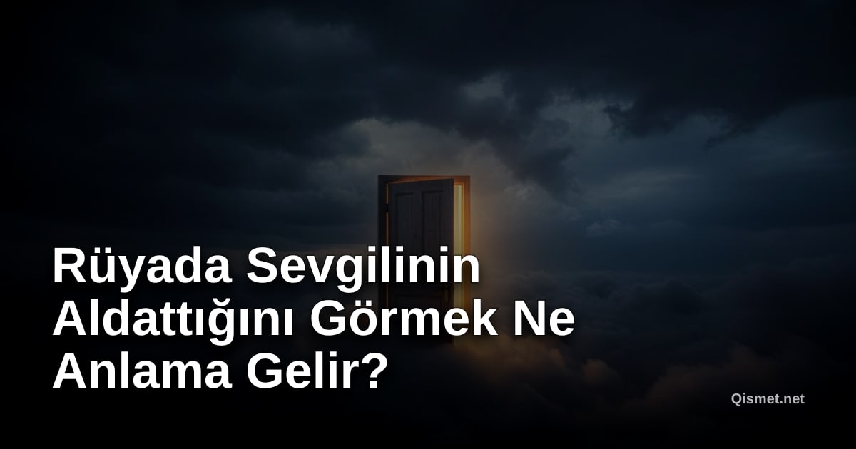 Rüyada Sevgilinin Aldattığını Görmek Ne Anlama Gelir?