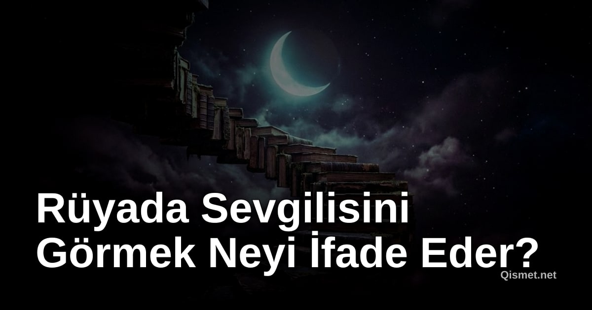 Rüyada Sevgilisini Görmek Neyi İfade Eder?
