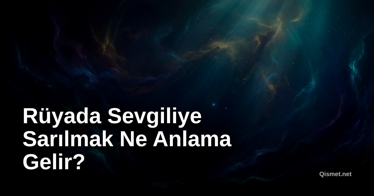 Rüyada Sevgiliye Sarılmak Ne Anlama Gelir?