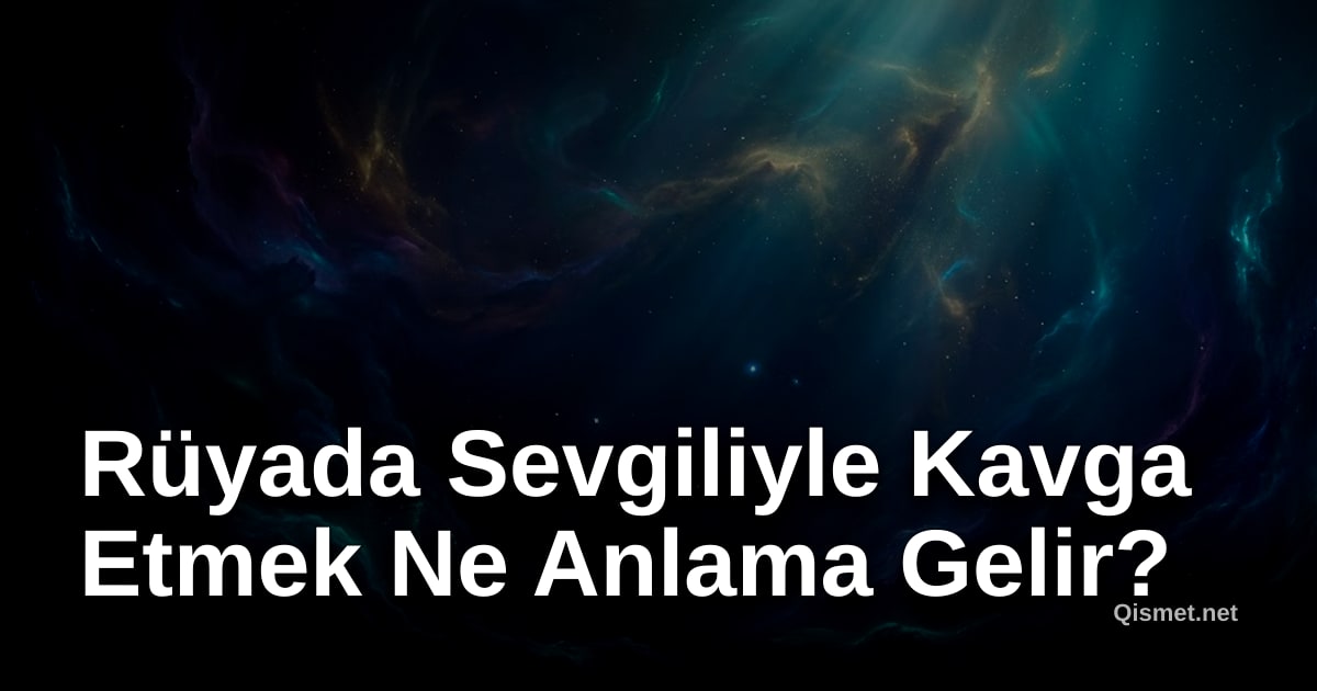 Rüyada Sevgiliyle Kavga Etmek Ne Anlama Gelir?