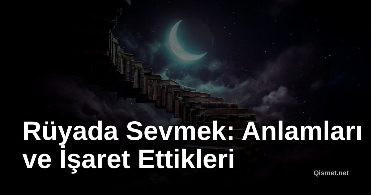 Rüyada Sevmek: Anlamları ve İşaret Ettikleri