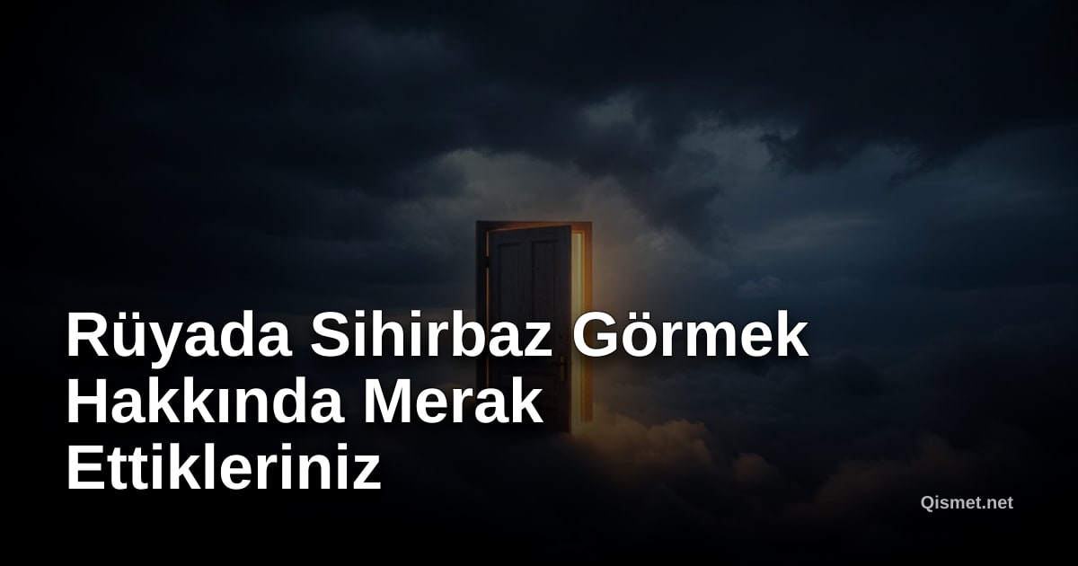 Rüyada Sihirbaz Görmek Hakkında Merak Ettikleriniz