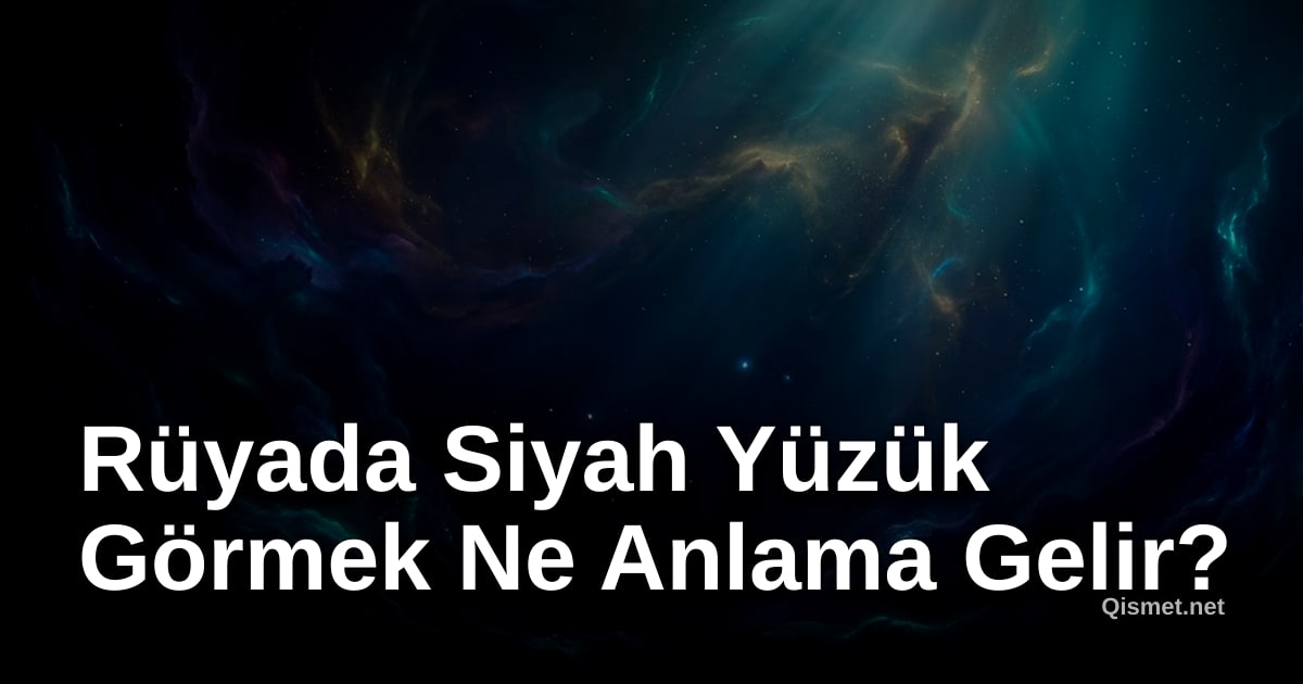 Rüyada Siyah Yüzük Görmek Ne Anlama Gelir?