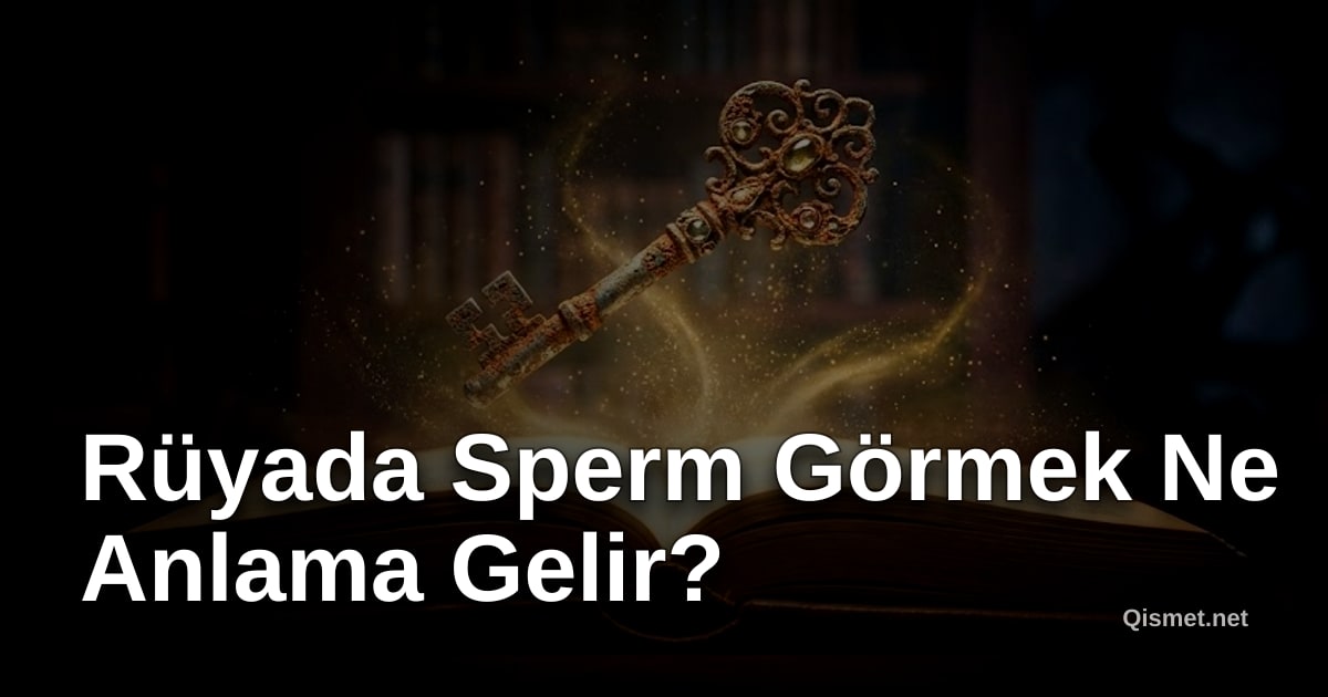 Rüyada Sperm Görmek Ne Anlama Gelir?