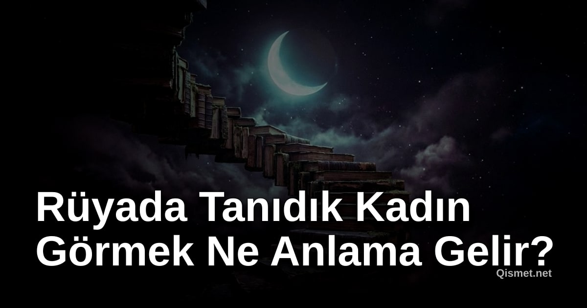 Rüyada Tanıdık Kadın Görmek Ne Anlama Gelir?