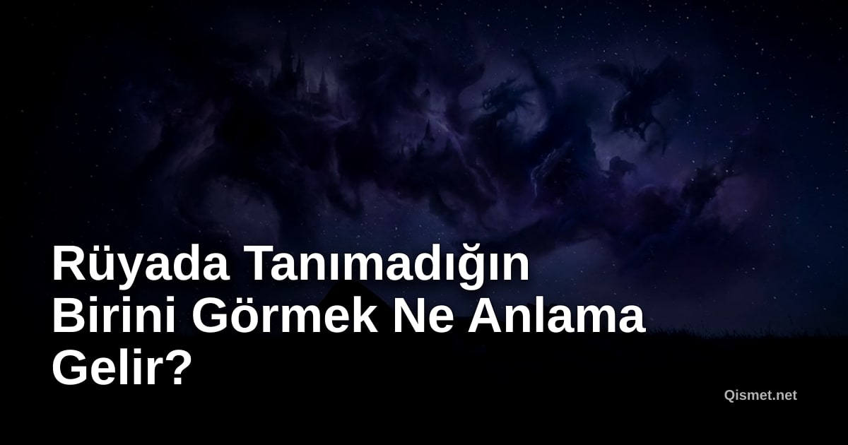 Rüyada Tanımadığın Birini Görmek Ne Anlama Gelir?