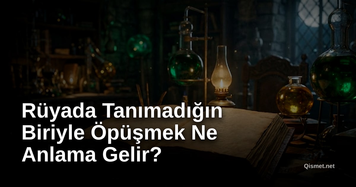 Rüyada Tanımadığın Biriyle Öpüşmek Ne Anlama Gelir?