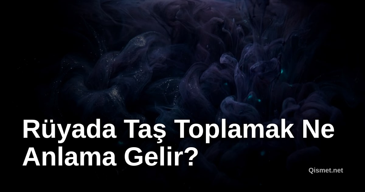 Rüyada Taş Toplamak Ne Anlama Gelir?