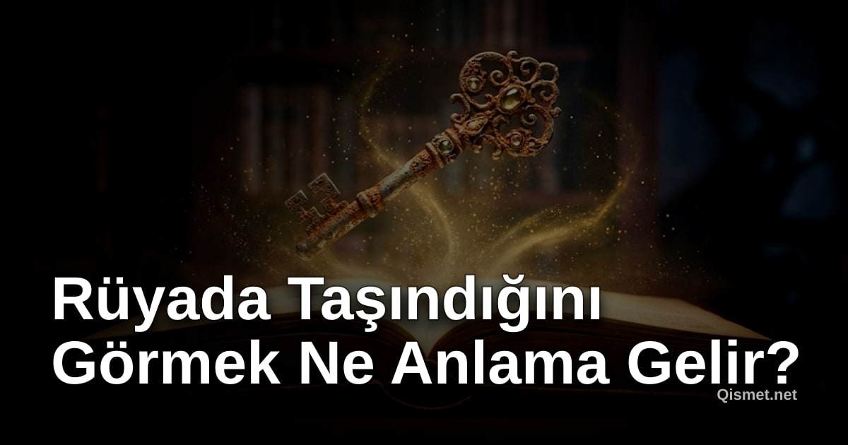 Rüyada Taşındığını Görmek Ne Anlama Gelir?