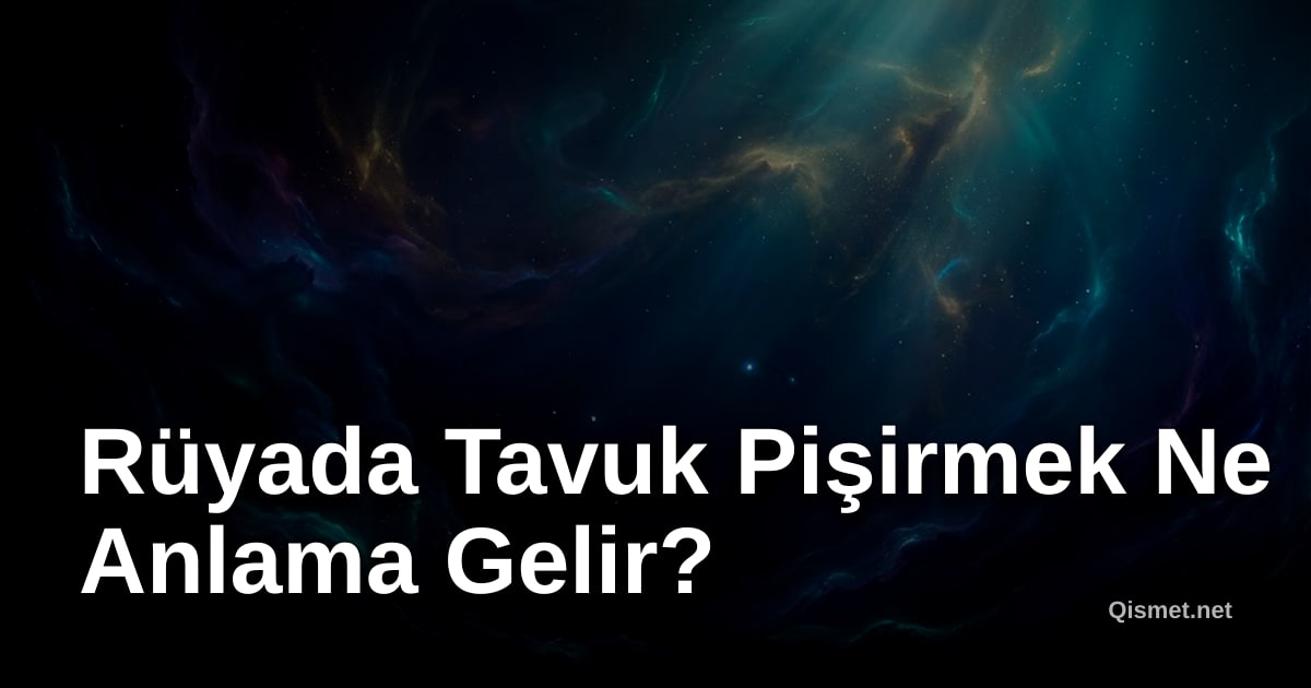 Rüyada Tavuk Pişirmek Ne Anlama Gelir?