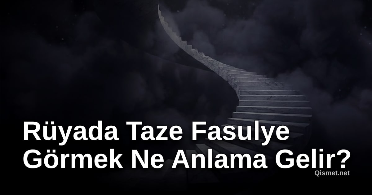 Rüyada Taze Fasulye Görmek Ne Anlama Gelir?