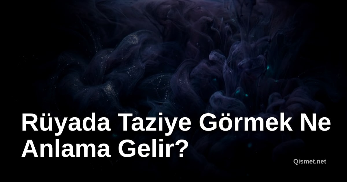 Rüyada Taziye Görmek Ne Anlama Gelir?