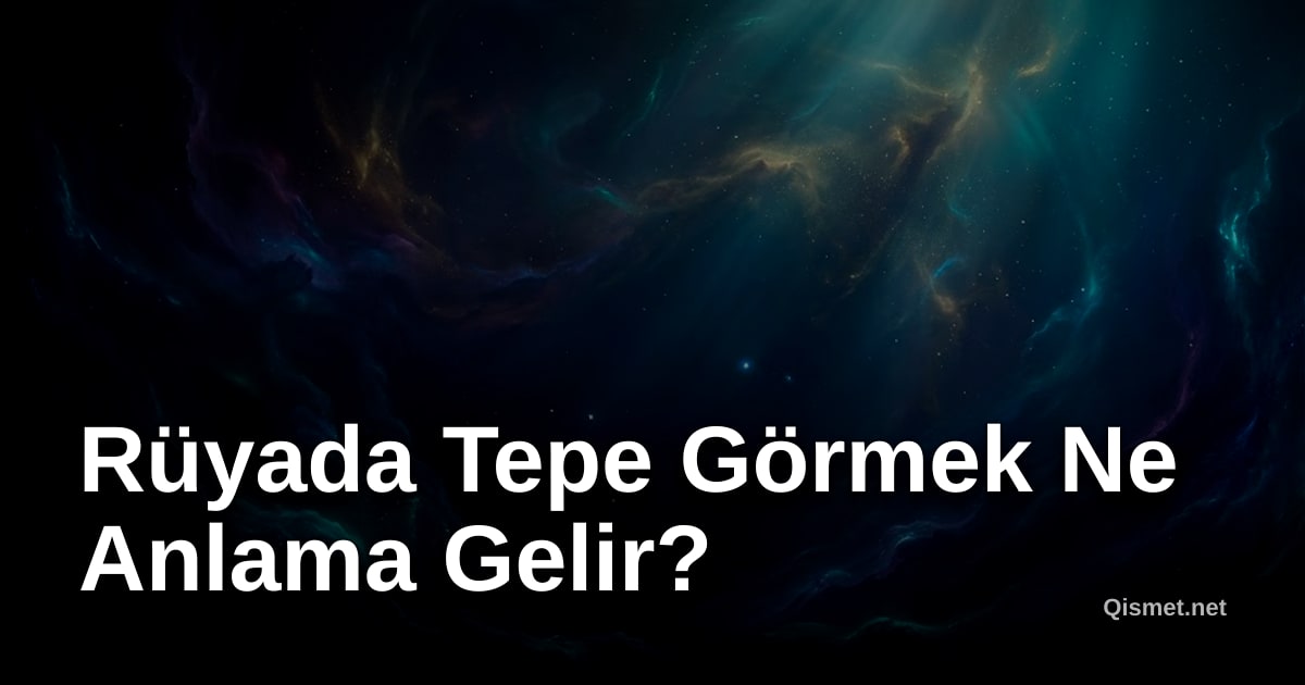 Rüyada Tepe Görmek Ne Anlama Gelir?