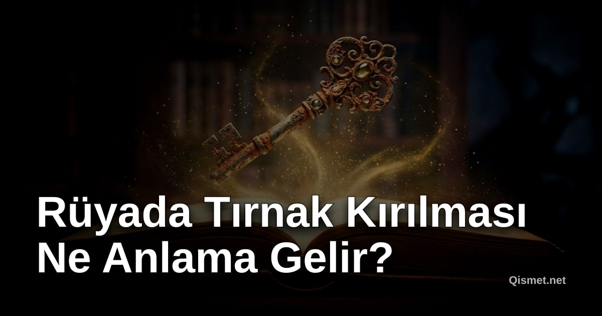 Rüyada Tırnak Kırılması Ne Anlama Gelir?