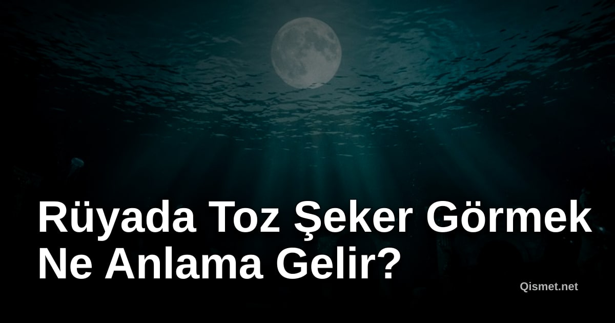 Rüyada Toz Şeker Görmek Ne Anlama Gelir?