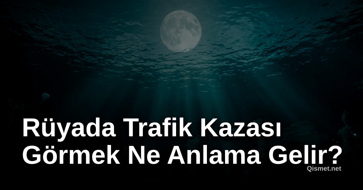 Rüyada Trafik Kazası Görmek Ne Anlama Gelir?