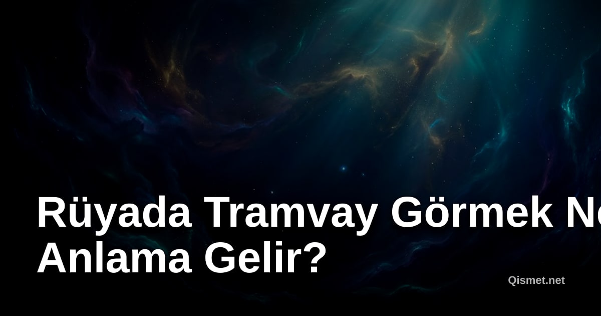 Rüyada Tramvay Görmek Ne Anlama Gelir?